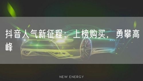 抖音人气新征程：上榜购买，勇攀高峰