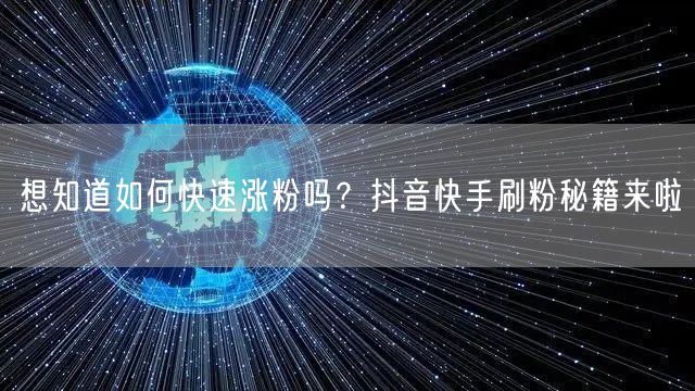 想知道如何快速涨粉吗？抖音快手刷粉秘籍来啦