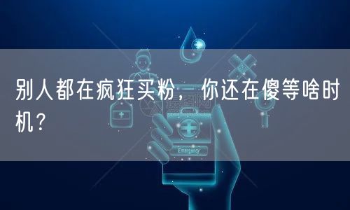 别人都在疯狂买粉，你还在傻等啥时机？