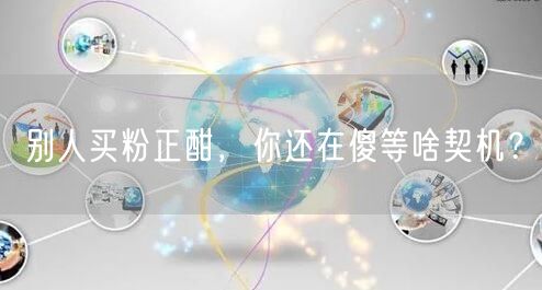 别人买粉正酣，你还在傻等啥契机？