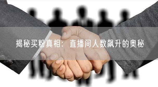 揭秘买粉真相：直播间人数飙升的奥秘