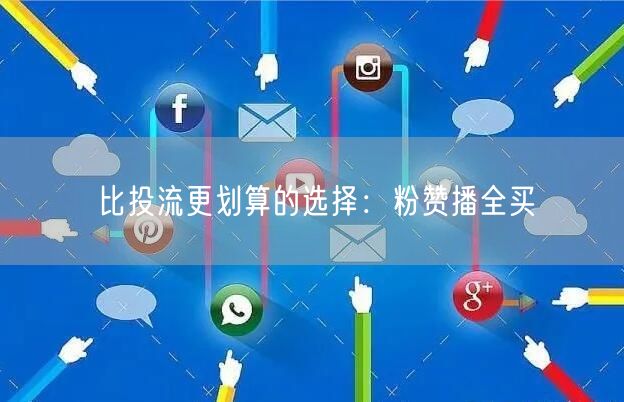 比投流更划算的选择：粉赞播全买