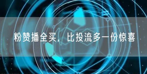 粉赞播全买，比投流多一份惊喜