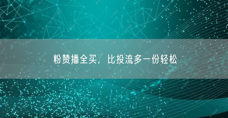 粉赞播全买，比投流多一份轻松