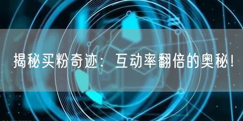 揭秘买粉奇迹：互动率翻倍的奥秘！