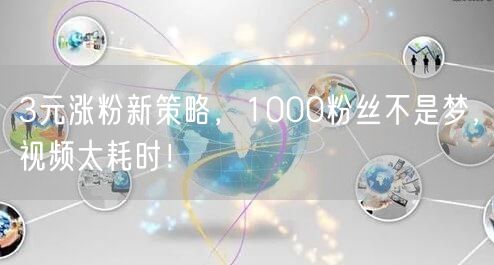 3元涨粉新策略，1000粉丝不是梦，视频太耗时！