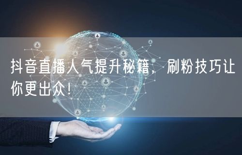 抖音直播人气提升秘籍，刷粉技巧让你更出众！