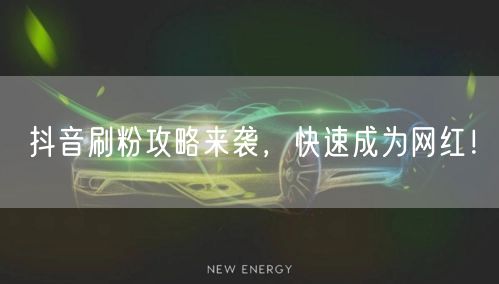 抖音刷粉攻略来袭，快速成为网红！