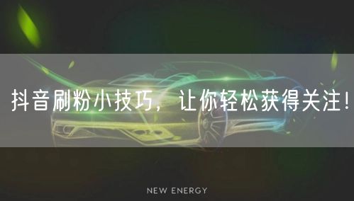 抖音刷粉小技巧，让你轻松获得关注！