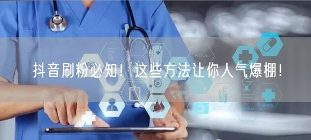 抖音刷粉必知！这些方法让你人气爆棚！