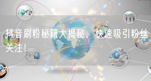抖音刷粉秘籍大揭秘，快速吸引粉丝关注！