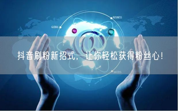 抖音刷粉新招式，让你轻松获得粉丝心！