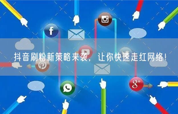 抖音刷粉新策略来袭，让你快速走红网络！