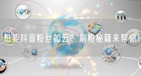 想要抖音粉丝如云？刷粉秘籍来帮你！