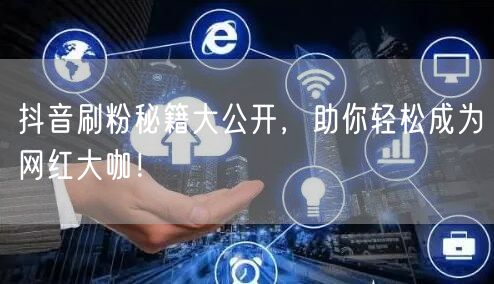 抖音刷粉秘籍大公开，助你轻松成为网红大咖！