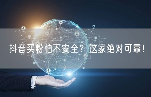 抖音买粉怕不安全？这家绝对可靠！