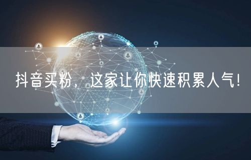 抖音买粉，这家让你快速积累人气！