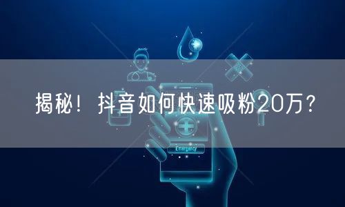 揭秘！抖音如何快速吸粉20万？
