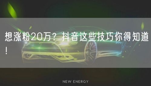 想涨粉20万？抖音这些技巧你得知道！