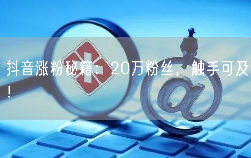 抖音涨粉秘籍：20万粉丝，触手可及！