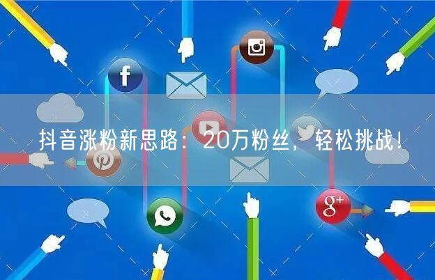 抖音涨粉新思路：20万粉丝，轻松挑战！