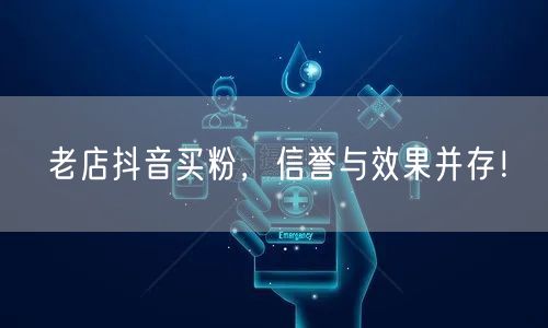 老店抖音买粉，信誉与效果并存！