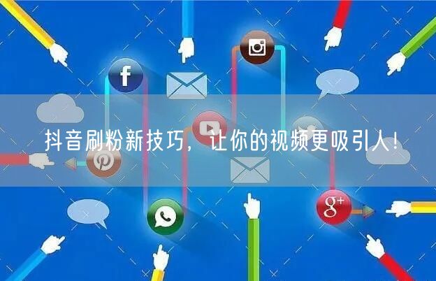 抖音刷粉新技巧，让你的视频更吸引人！