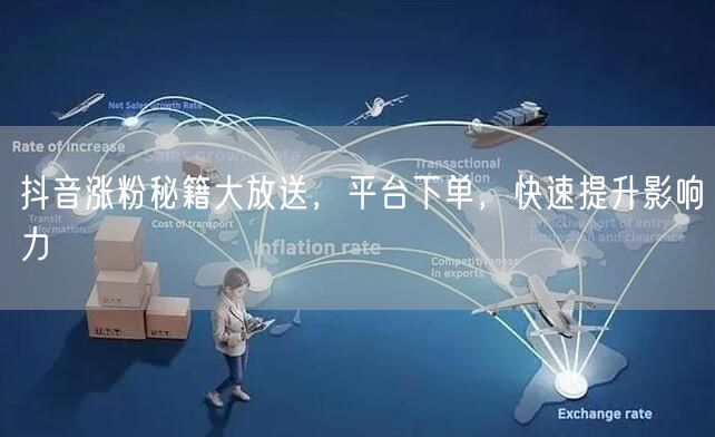抖音涨粉秘籍大放送，平台下单，快速提升影响力