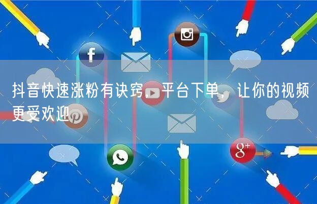 抖音快速涨粉有诀窍，平台下单，让你的视频更受欢迎