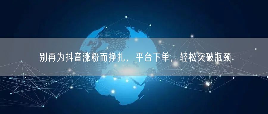 别再为抖音涨粉而挣扎，平台下单，轻松突破瓶颈