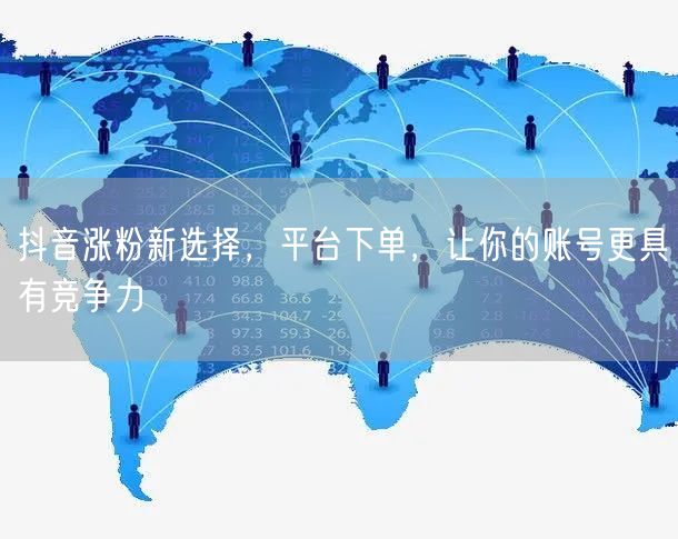抖音涨粉新选择，平台下单，让你的账号更具有竞争力