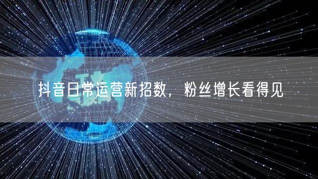 抖音日常运营新招数，粉丝增长看得见