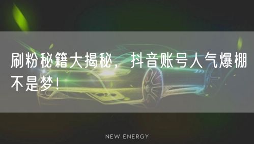 刷粉秘籍大揭秘，抖音账号人气爆棚不是梦！