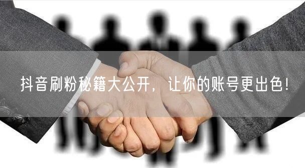 抖音刷粉秘籍大公开，让你的账号更出色！