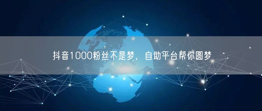抖音1000粉丝不是梦，自助平台帮你圆梦