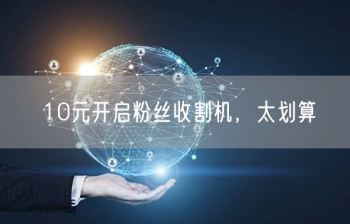 10元开启粉丝收割机，太划算