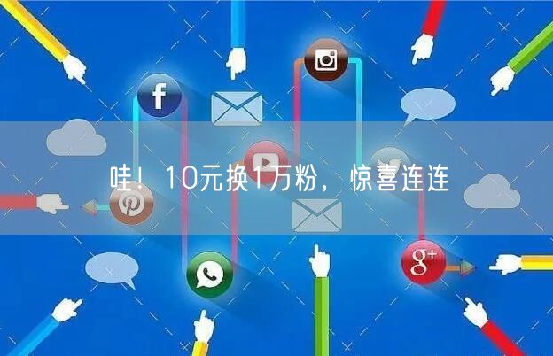 哇！10元换1万粉，惊喜连连
