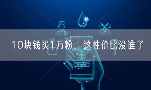 10块钱买1万粉，这性价比没谁了