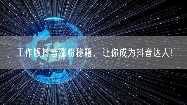 工作版抖音涨粉秘籍，让你成为抖音达人！