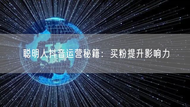 聪明人抖音运营秘籍：买粉提升影响力