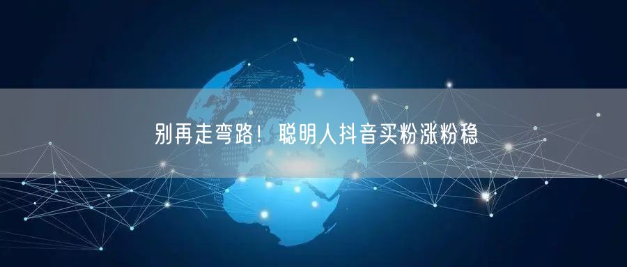 别再走弯路！聪明人抖音买粉涨粉稳