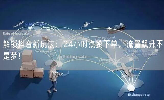 解锁抖音新玩法：24小时点赞下单，流量飙升不是梦！