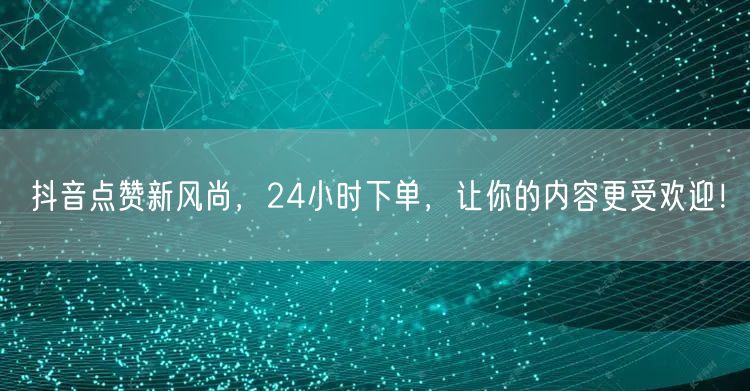 抖音点赞新风尚，24小时下单，让你的内容更受欢迎！