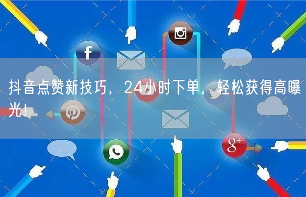 抖音点赞新技巧，24小时下单，轻松获得高曝光！
