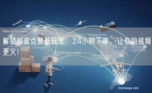 解锁抖音点赞新玩法，24小时下单，让你的视频更火！