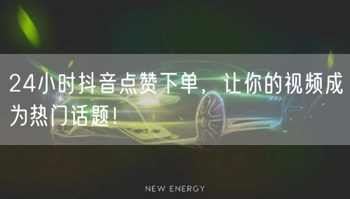 24小时抖音点赞下单，让你的视频成为热门话题！