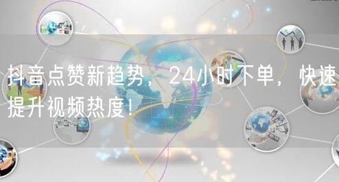 抖音点赞新趋势，24小时下单，快速提升视频热度！