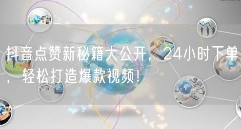 抖音点赞新秘籍大公开，24小时下单，轻松打造爆款视频！