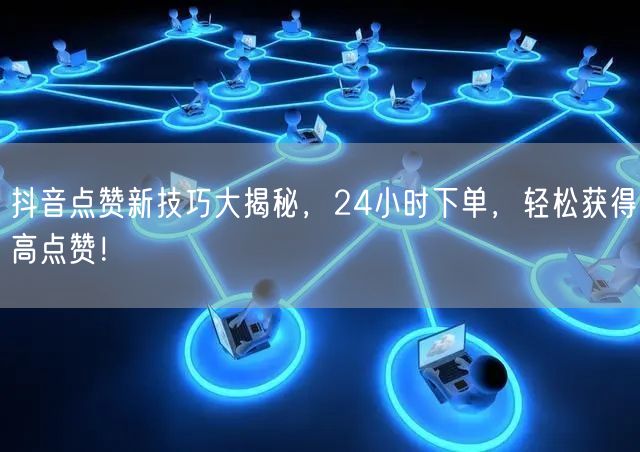 抖音点赞新技巧大揭秘，24小时下单，轻松获得高点赞！