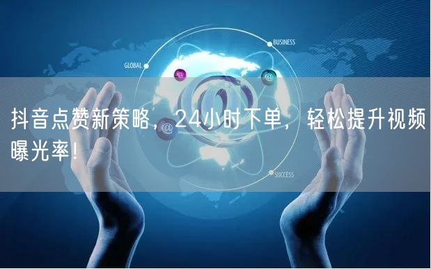抖音点赞新策略，24小时下单，轻松提升视频曝光率！
